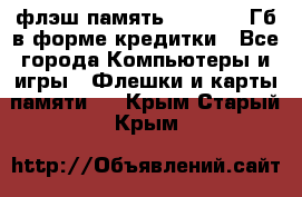 флэш-память   16 - 64 Гб в форме кредитки - Все города Компьютеры и игры » Флешки и карты памяти   . Крым,Старый Крым